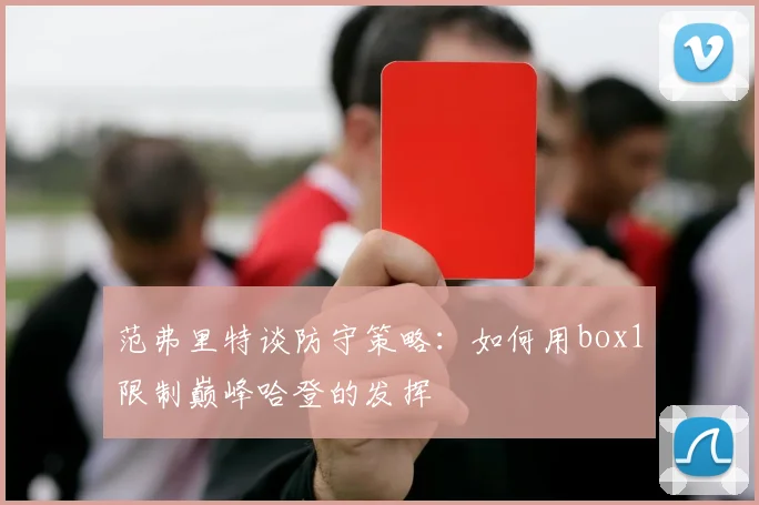 范弗里特谈防守策略：如何用box1限制巅峰哈登的发挥