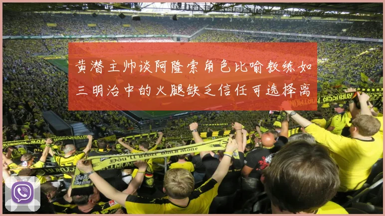 黄潜主帅谈阿隆索角色比喻教练如三明治中的火腿缺乏信任可选择离开