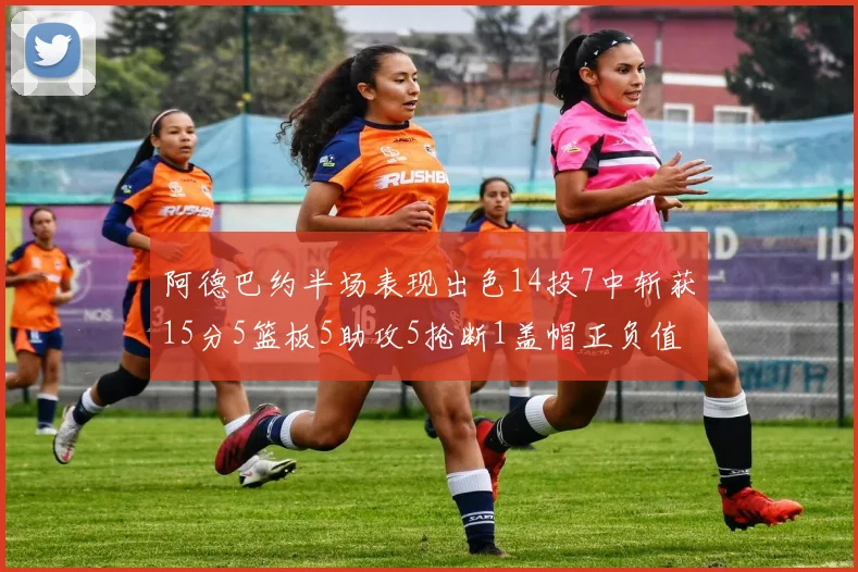 阿德巴约半场表现出色14投7中斩获15分5篮板5助攻5抢断1盖帽正负值高达16