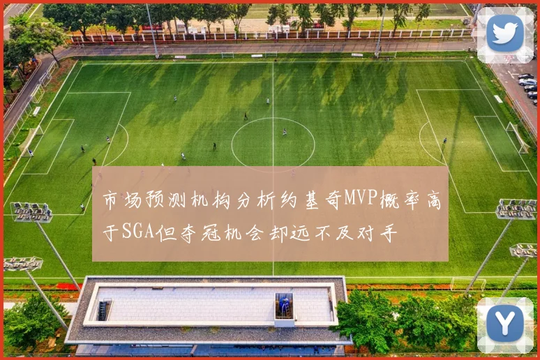 市场预测机构分析约基奇MVP概率高于SGA但夺冠机会却远不及对手