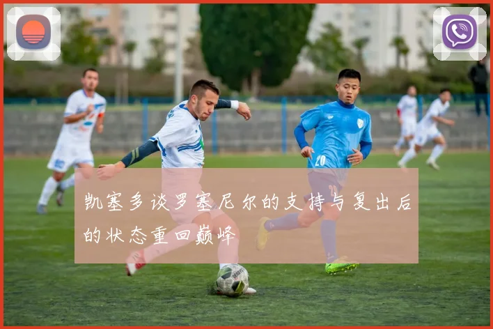凯塞多谈罗塞尼尔的支持与复出后的状态重回巅峰
