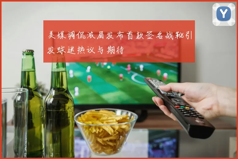 美媒调侃浓眉发布首款签名战靴引发球迷热议与期待