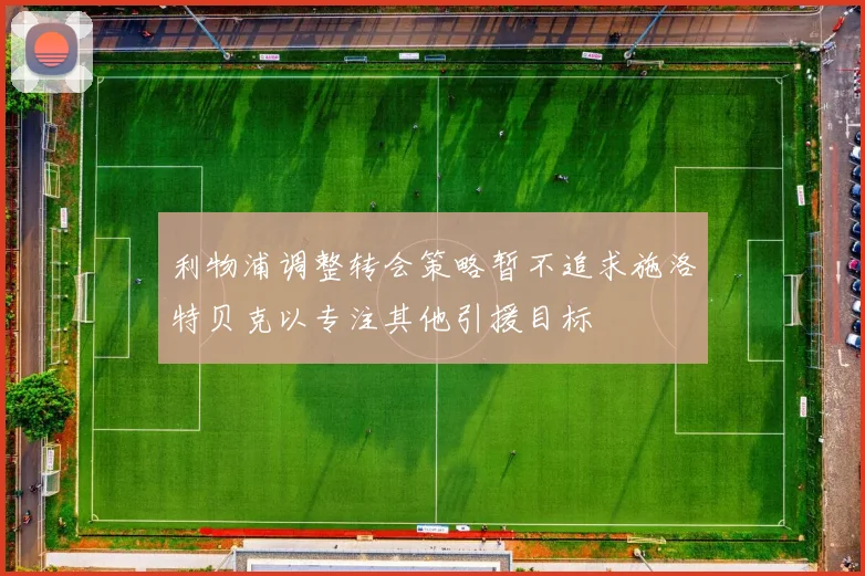 利物浦调整转会策略暂不追求施洛特贝克以专注其他引援目标