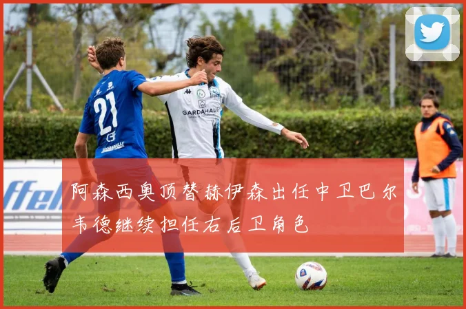 阿森西奥顶替赫伊森出任中卫巴尔韦德继续担任右后卫角色