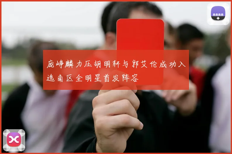庞峥麟力压胡明轩与郭艾伦成功入选南区全明星首发阵容