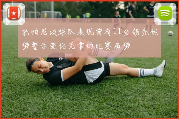 孔帕尼谈球队表现曾有11分领先优势警示变化无常的比赛局势