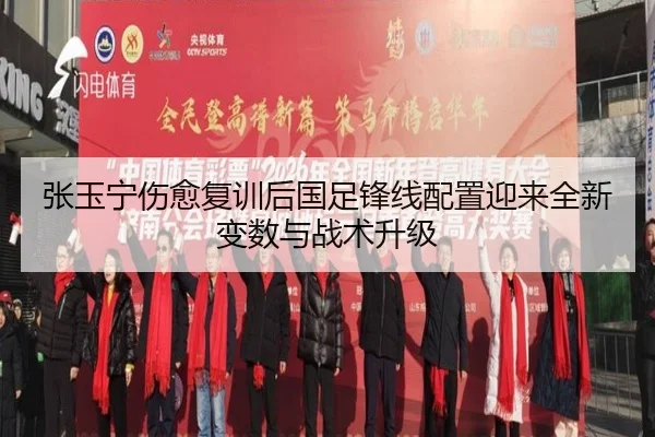 张玉宁伤愈复训后国足锋线配置迎来全新变数与战术升级（MKSPORTS）